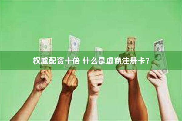权威配资十倍 什么是虚商注册卡？
