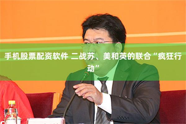 手机股票配资软件 二战苏、美和英的联合“疯狂行动”