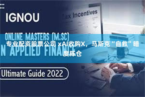 专业配资股票公司 xAI收购X，马斯克“自救”暗度陈仓