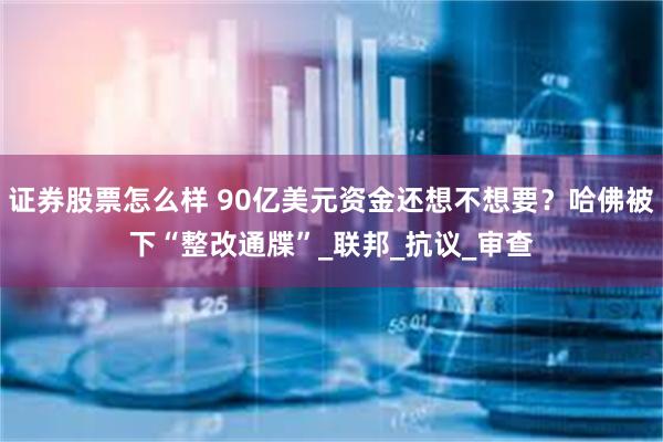 证券股票怎么样 90亿美元资金还想不想要？哈佛被下“整改通牒”_联邦_抗议_审查