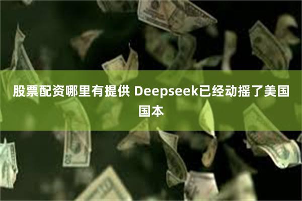 股票配资哪里有提供 Deepseek已经动摇了美国国本