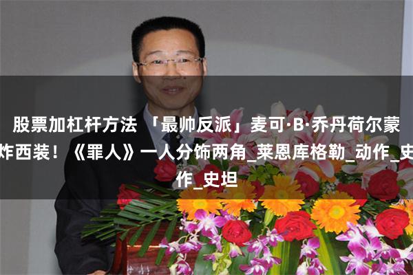 股票加杠杆方法 「最帅反派」麦可·B·乔丹荷尔蒙喷炸西装！　《罪人》一人分饰两角_莱恩库格勒_动作_史坦