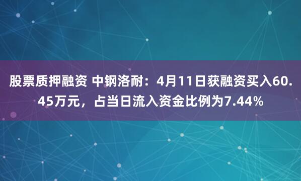 股票质押融资 中钢洛耐：4月11日获融资买入60.45万元，占当日流入资金比例为7.44%