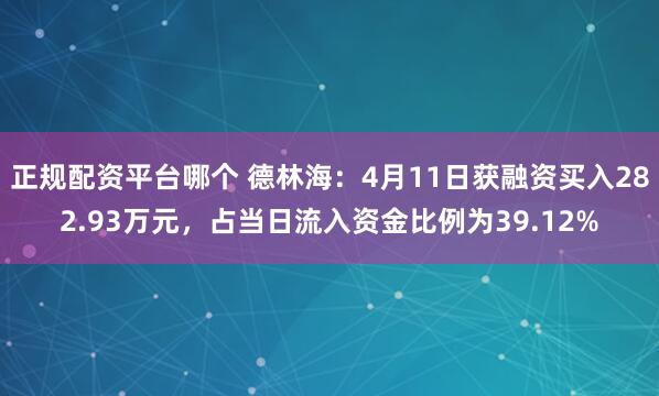 正规配资平台哪个 德林海：4月11日获融资买入282.93万元，占当日流入资金比例为39.12%