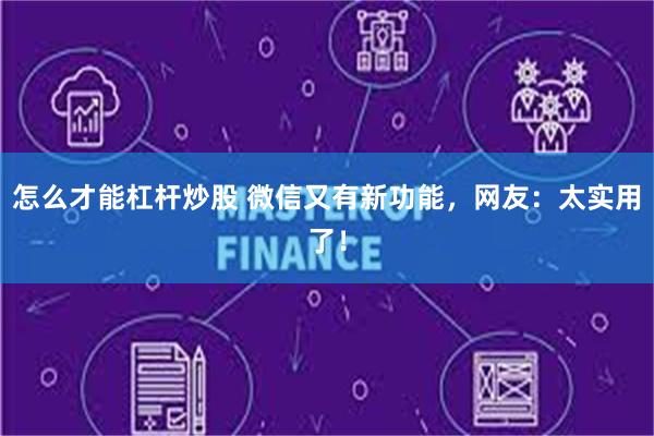 怎么才能杠杆炒股 微信又有新功能，网友：太实用了！