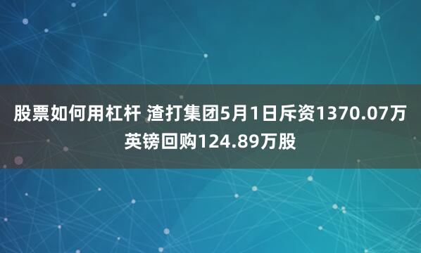股票如何用杠杆 渣打集团5月1日斥资1370.07万英镑回购124.89万股