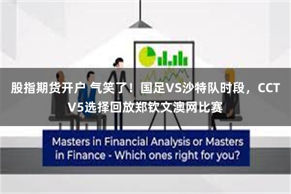 股指期货开户 气笑了！国足VS沙特队时段，CCTV5选择回放郑钦文澳网比赛