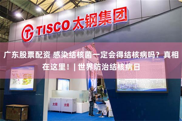 广东股票配资 感染结核菌一定会得结核病吗？真相在这里！| 世界防治结核病日