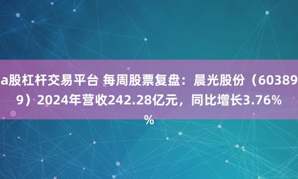 a股杠杆交易平台 每周股票复盘：晨光股份（603899）2024年营收242.28亿元，同比增长3.76%