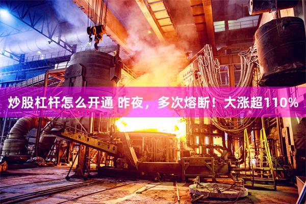 炒股杠杆怎么开通 昨夜，多次熔断！大涨超110%