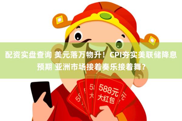 配资实盘查询 美元落万物升！CPI夯实美联储降息预期 亚洲市场接着奏乐接着舞？