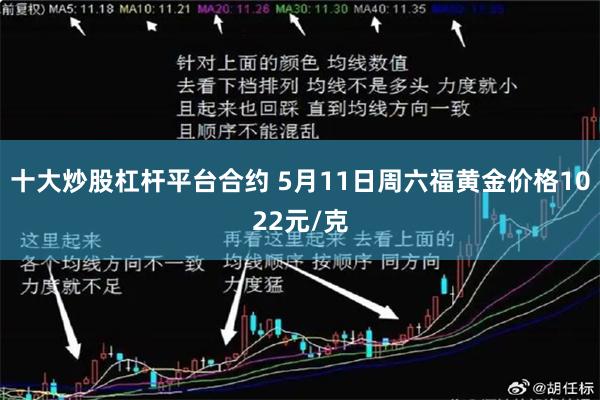 十大炒股杠杆平台合约 5月11日周六福黄金价格1022元/克