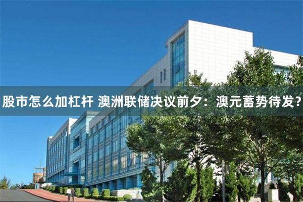 股市怎么加杠杆 澳洲联储决议前夕：澳元蓄势待发？
