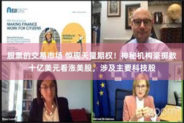 股票的交易市场 惊现天量期权！神秘机构豪掷数十亿美元看涨美股，涉及主要科技股