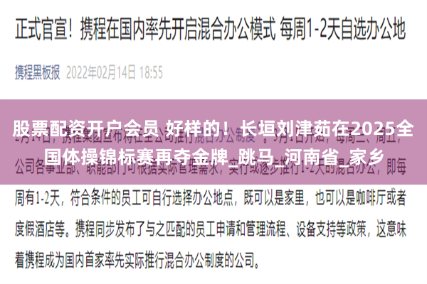 股票配资开户会员 好样的！长垣刘津茹在2025全国体操锦标赛再夺金牌_跳马_河南省_家乡