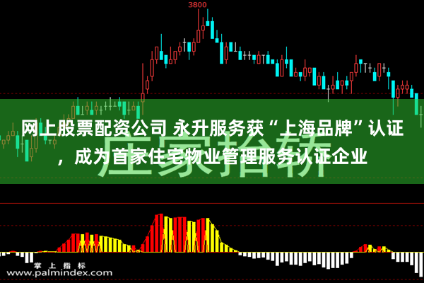 网上股票配资公司 永升服务获“上海品牌”认证，成为首家住宅物业管理服务认证企业