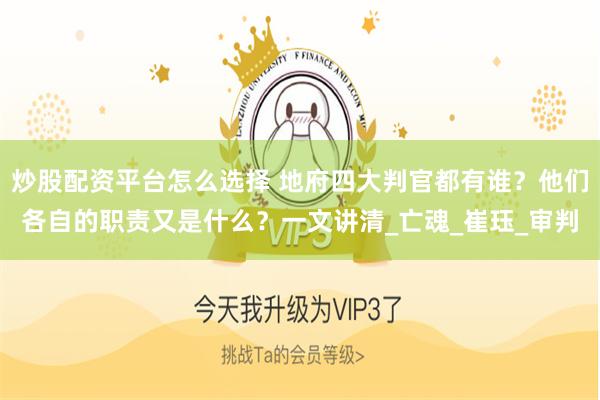 炒股配资平台怎么选择 地府四大判官都有谁？他们各自的职责又是什么？一文讲清_亡魂_崔珏_审判