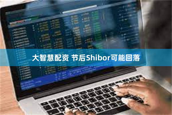 大智慧配资 节后Shibor可能回落