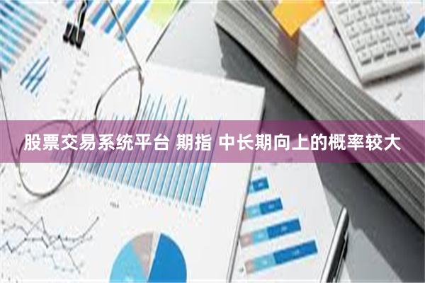 股票交易系统平台 期指 中长期向上的概率较大