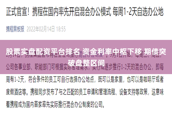 股票实盘配资平台排名 资金利率中枢下移 期债突破盘整区间