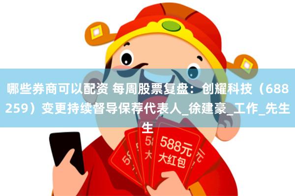 哪些券商可以配资 每周股票复盘：创耀科技（688259）变更持续督导保荐代表人_徐建豪_工作_先生
