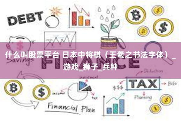 什么叫股票平台 日本中将棋（王羲之书法字体）_游戏_狮子_兵种