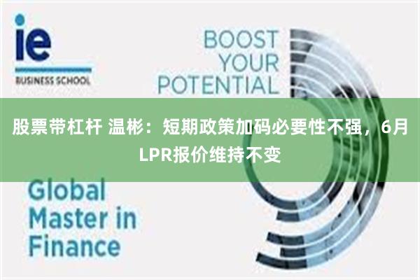 股票带杠杆 温彬：短期政策加码必要性不强，6月LPR报价维持不变