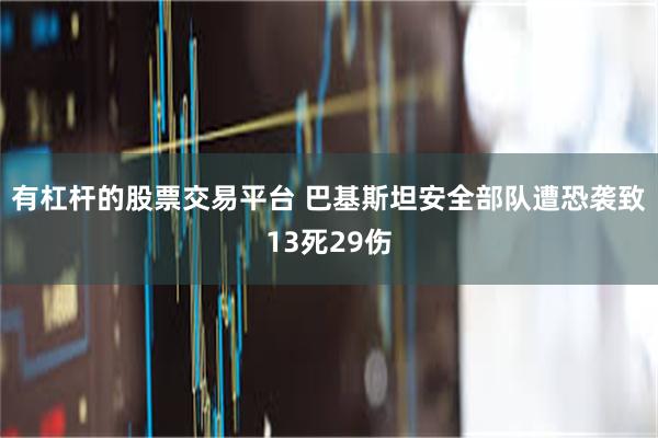 有杠杆的股票交易平台 巴基斯坦安全部队遭恐袭致13死29伤