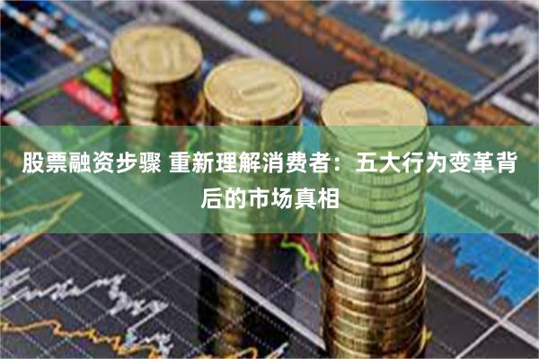 股票融资步骤 重新理解消费者：五大行为变革背后的市场真相