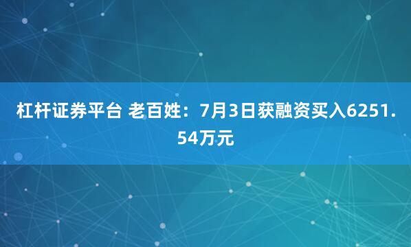 杠杆证券平台 老百姓：7月3日获融资买入6251.54万元