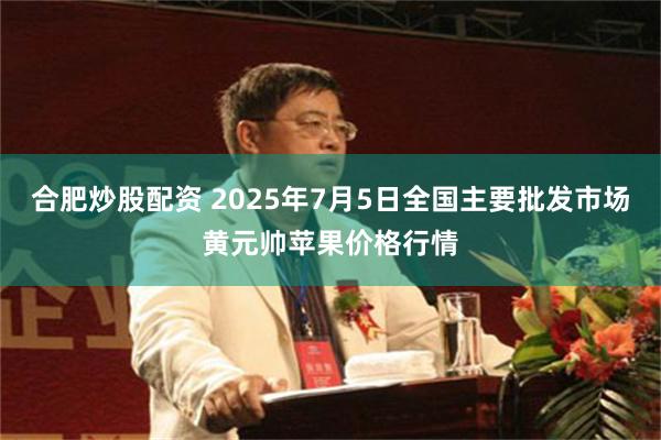 合肥炒股配资 2025年7月5日全国主要批发市场黄元帅苹果价格行情