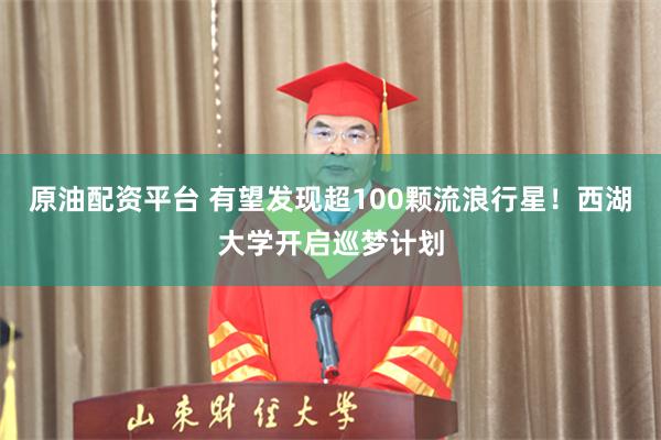 原油配资平台 有望发现超100颗流浪行星！西湖大学开启巡梦计划