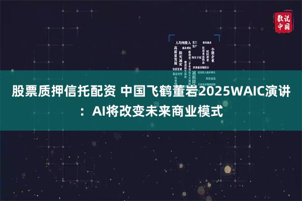 股票质押信托配资 中国飞鹤董岩2025WAIC演讲：AI将改变未来商业模式