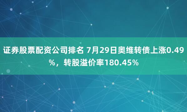 证券股票配资公司排名 7月29日奥维转债上涨0.49%，转股溢价率180.45%