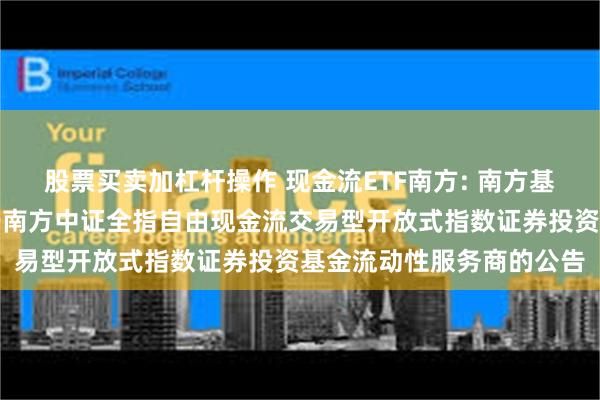 股票买卖加杠杆操作 现金流ETF南方: 南方基金管理股份有限公司关于南方中证全指自由现金流交易型开放式指数证券投资基金流动性服务商的公告