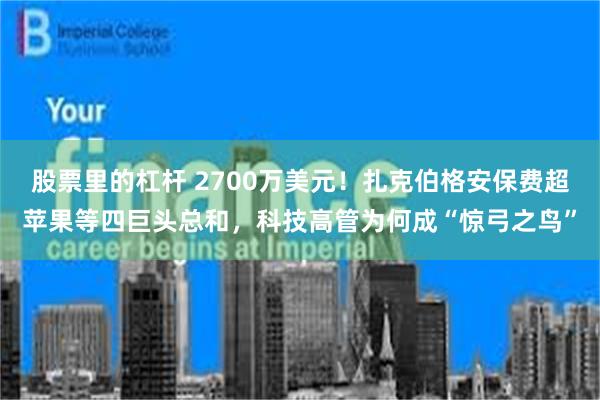 股票里的杠杆 2700万美元！扎克伯格安保费超苹果等四巨头总和，科技高管为何成“惊弓之鸟”