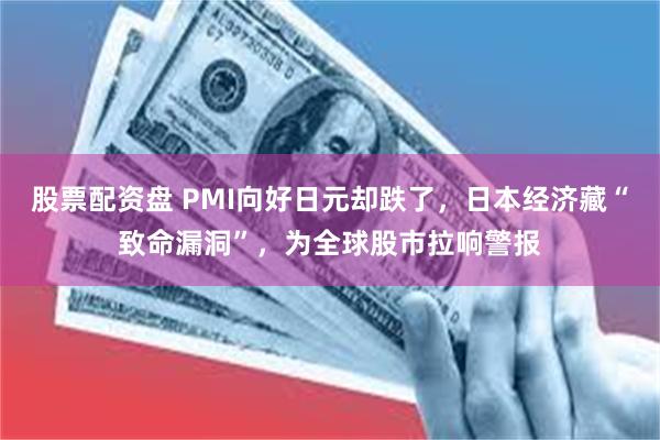 股票配资盘 PMI向好日元却跌了，日本经济藏“致命漏洞”，为全球股市拉响警报