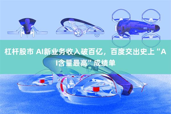 杠杆股市 AI新业务收入破百亿，百度交出史上“AI含量最高”成绩单