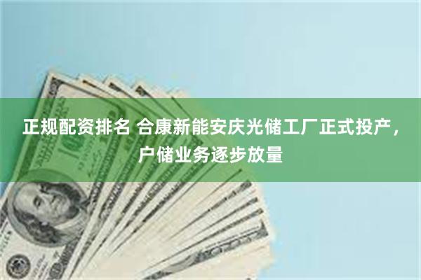 正规配资排名 合康新能安庆光储工厂正式投产，户储业务逐步放量