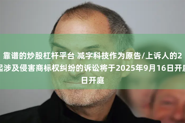 靠谱的炒股杠杆平台 减字科技作为原告/上诉人的2起涉及侵害商标权纠纷的诉讼将于2025年9月16日开庭