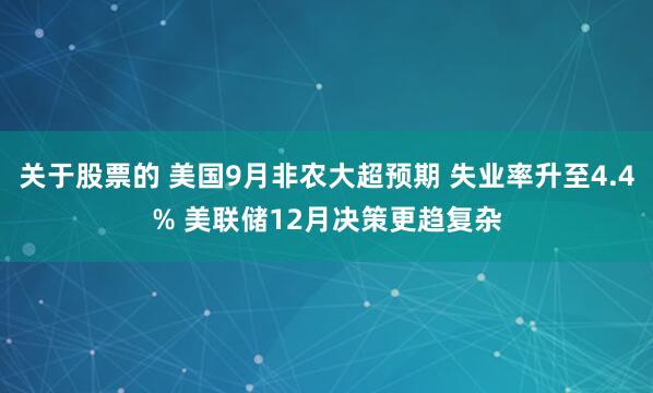 关于股票的 美国9月非农大超预期 失业率升至4.4% 美联储12月决策更趋复杂