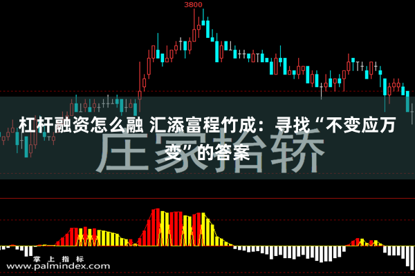 杠杆融资怎么融 汇添富程竹成：寻找“不变应万变”的答案