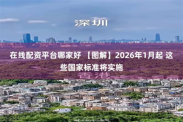 在线配资平台哪家好 【图解】2026年1月起 这些国家标准将实施